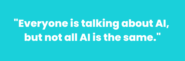 "Everyone is talking about AI, but not all AI is the same."